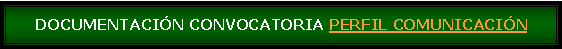 Cuadro de texto: DOCUMENTACIN CONVOCATORIA PERFIL COMUNICACIN