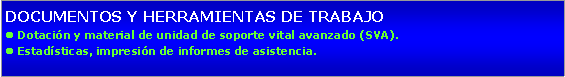 Cuadro de texto: DOCUMENTOS Y HERRAMIENTAS DE TRABAJOl Dotacin y material de unidad de soporte vital avanzado (SVA).l Estadsticas, impresin de informes de asistencia.