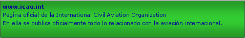 Cuadro de texto: www.icao.intPágina oficial de la International Civil Aviation OrganizationEn ella se publica oficialmente todo lo relacionado con la aviación internacional.