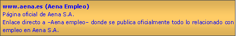 Cuadro de texto: www.aena.es (Aena Empleo)Pgina oficial de Aena S.A.Enlace directo a Aena empleo donde se publica oficialmente todo lo relacionado con empleo en Aena S.A.