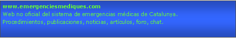 Cuadro de texto: www.emergenciesmediques.comWeb no oficial del sistema de emergencias mdicas de Catalunya.Procedimientos, publicaciones, noticias, artculos, foro, chat. 