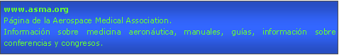 Cuadro de texto: www.asma.orgPgina de la Aerospace Medical Association.Informacin sobre medicina aeronutica, manuales, guas, informacin sobre conferencias y congresos.