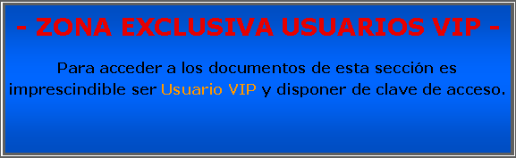 Cuadro de texto: - ZONA EXCLUSIVA USUARIOS VIP -Para acceder a los documentos de esta seccin es imprescindible ser Usuario VIP y disponer de clave de acceso.